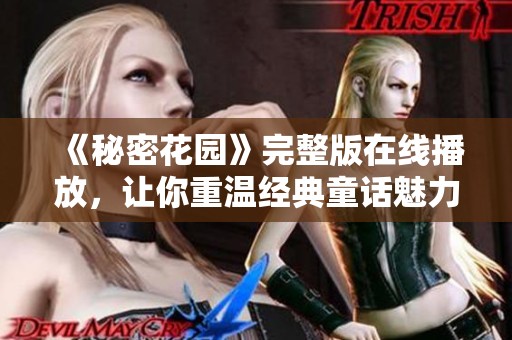 《秘密花园》完整版在线播放，让你重温经典童话魅力