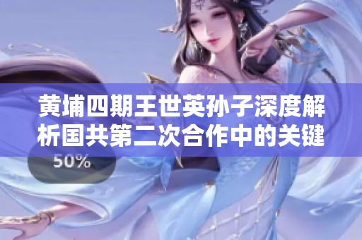 黄埔四期王世英孙子深度解析国共第二次合作中的关键贡献