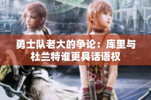勇士队老大的争论：库里与杜兰特谁更具话语权