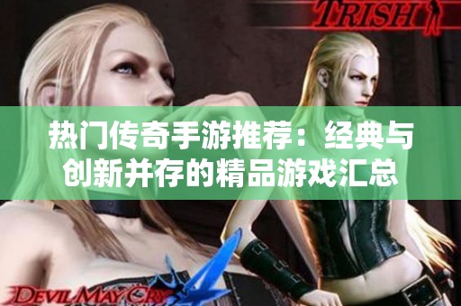 热门传奇手游推荐：经典与创新并存的精品游戏汇总