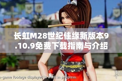 长虹M28世纪佳缘新版本9.10.9免费下载指南与介绍