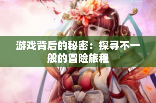 游戏背后的秘密：探寻不一般的冒险旅程