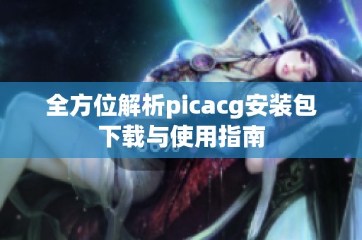全方位解析picacg安装包下载与使用指南