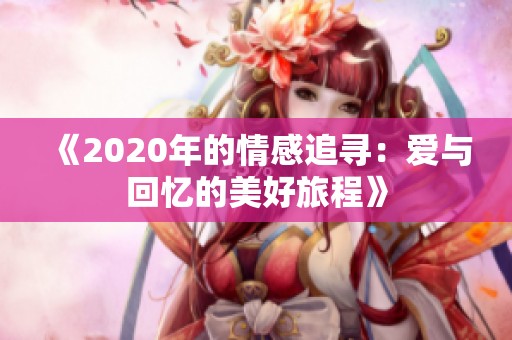 《2020年的情感追寻：爱与回忆的美好旅程》