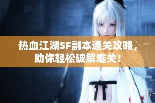 热血江湖SF副本通关攻略，助你轻松破解难关！