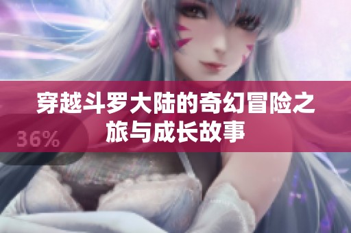 穿越斗罗大陆的奇幻冒险之旅与成长故事