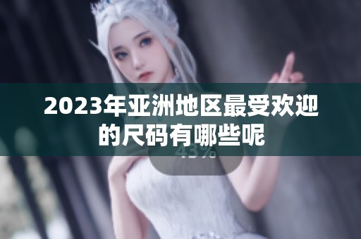 2023年亚洲地区最受欢迎的尺码有哪些呢