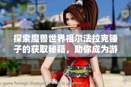 探索魔兽世界祖尔法拉克锤子的获取秘籍，助你成为游戏大神