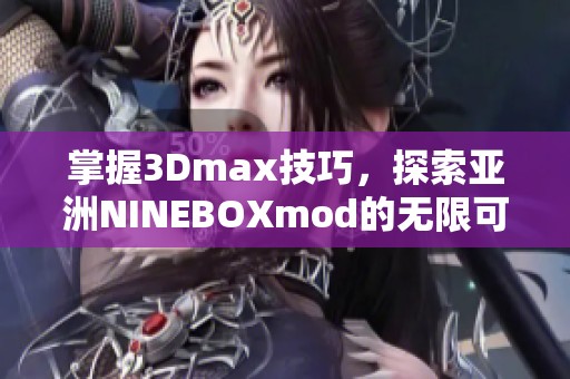 掌握3Dmax技巧，探索亚洲NINEBOXmod的无限可能性
