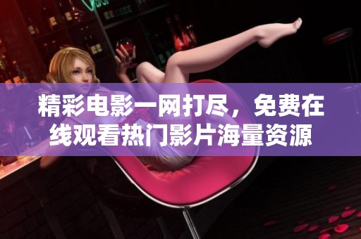 精彩电影一网打尽，免费在线观看热门影片海量资源