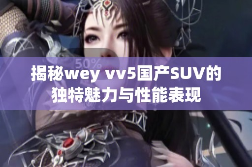 揭秘wey vv5国产SUV的独特魅力与性能表现