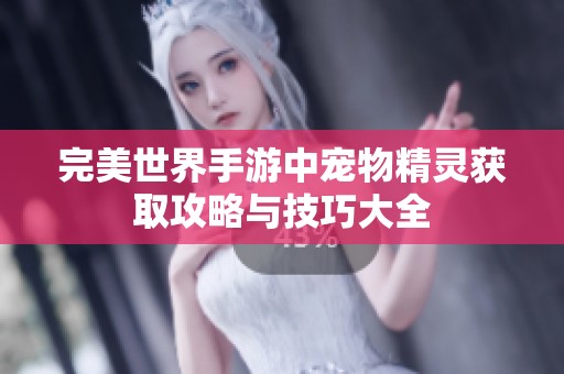 完美世界手游中宠物精灵获取攻略与技巧大全
