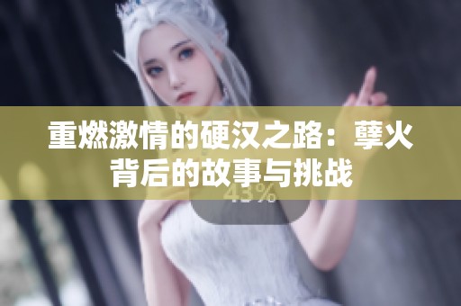 重燃激情的硬汉之路：孽火背后的故事与挑战