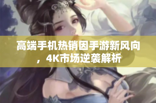 高端手机热销因手游新风向，4K市场逆袭解析