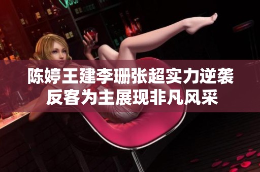 陈婷王建李珊张超实力逆袭 反客为主展现非凡风采