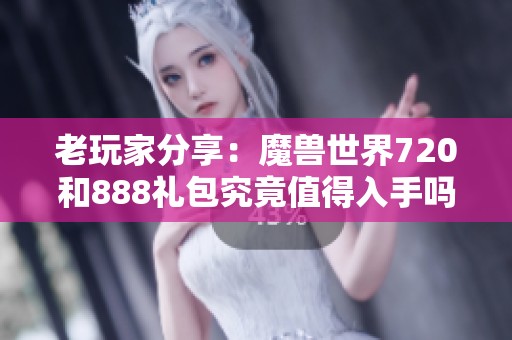 老玩家分享：魔兽世界720和888礼包究竟值得入手吗