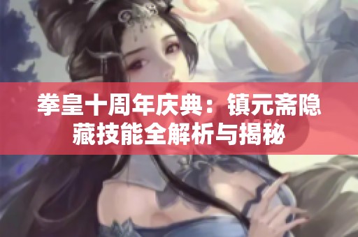 拳皇十周年庆典：镇元斋隐藏技能全解析与揭秘