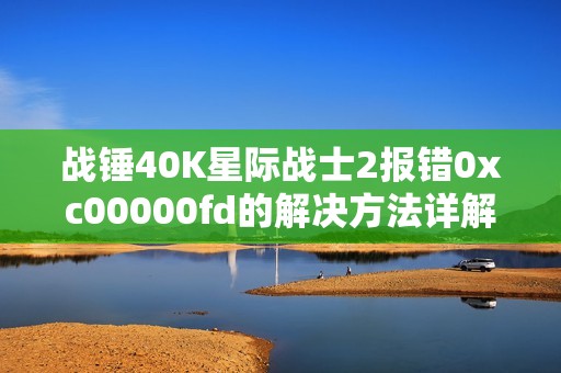 战锤40K星际战士2报错0xc00000fd的解决方法详解