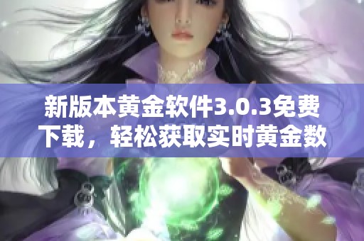 新版本黄金软件3.0.3免费下载，轻松获取实时黄金数据