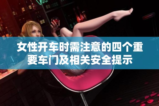 女性开车时需注意的四个重要车门及相关安全提示
