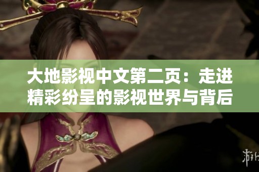 大地影视中文第二页：走进精彩纷呈的影视世界与背后故事
