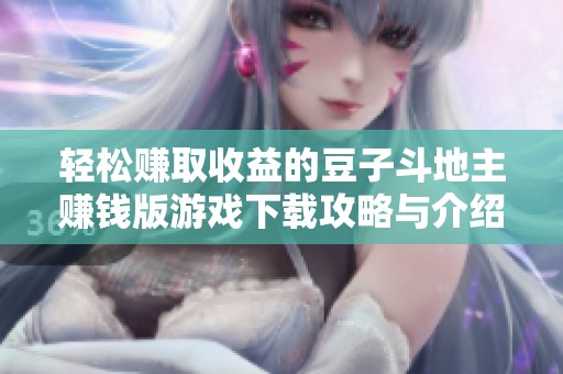 轻松赚取收益的豆子斗地主赚钱版游戏下载攻略与介绍
