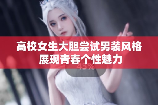 高校女生大胆尝试男装风格 展现青春个性魅力
