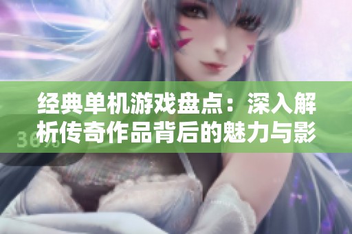 经典单机游戏盘点：深入解析传奇作品背后的魅力与影响