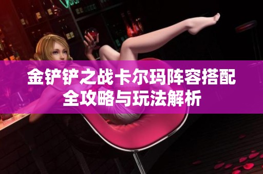 金铲铲之战卡尔玛阵容搭配全攻略与玩法解析