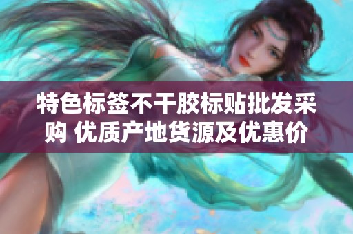 特色标签不干胶标贴批发采购 优质产地货源及优惠价格介绍