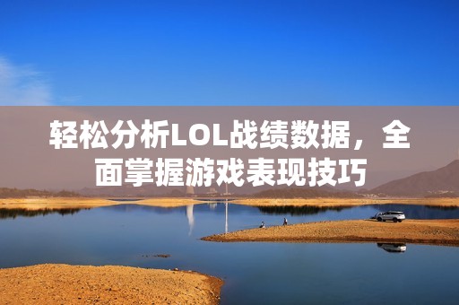 轻松分析LOL战绩数据，全面掌握游戏表现技巧