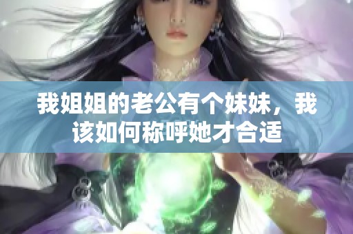我姐姐的老公有个妹妹，我该如何称呼她才合适