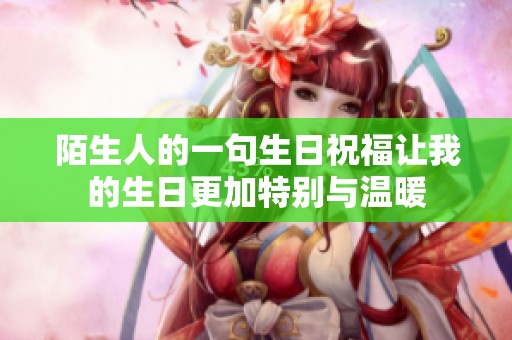 陌生人的一句生日祝福让我的生日更加特别与温暖