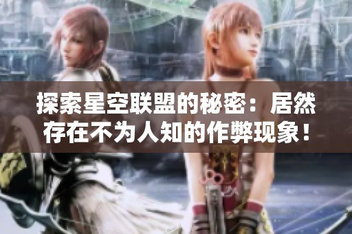 探索星空联盟的秘密：居然存在不为人知的作弊现象！