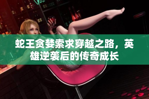 蛇王贪婪索求穿越之路，英雄逆袭后的传奇成长
