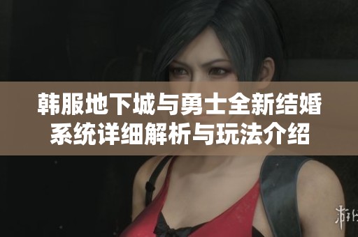 韩服地下城与勇士全新结婚系统详细解析与玩法介绍