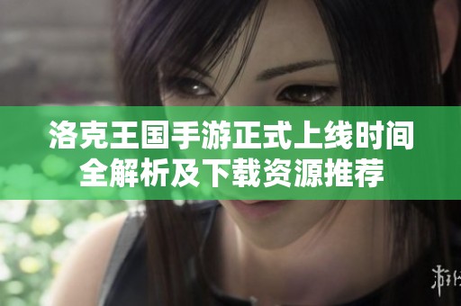 洛克王国手游正式上线时间全解析及下载资源推荐