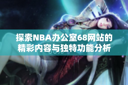 探索NBA办公室68网站的精彩内容与独特功能分析