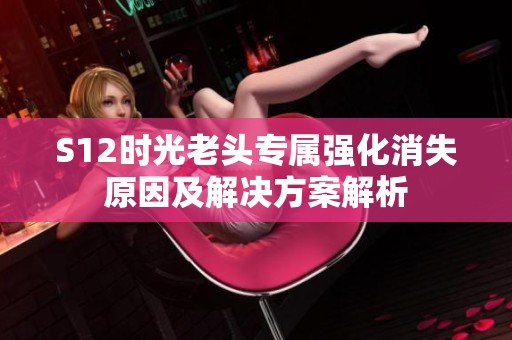 S12时光老头专属强化消失原因及解决方案解析