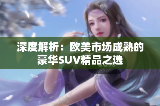 深度解析：欧美市场成熟的豪华SUV精品之选