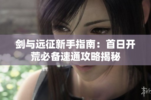 剑与远征新手指南：首日开荒必备速通攻略揭秘