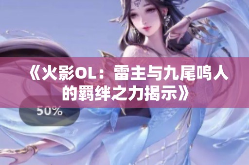 《火影OL：雷主与九尾鸣人的羁绊之力揭示》