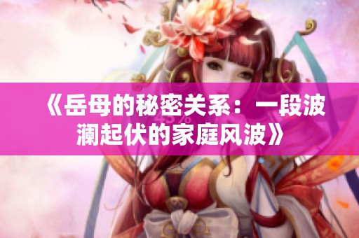 《岳母的秘密关系：一段波澜起伏的家庭风波》
