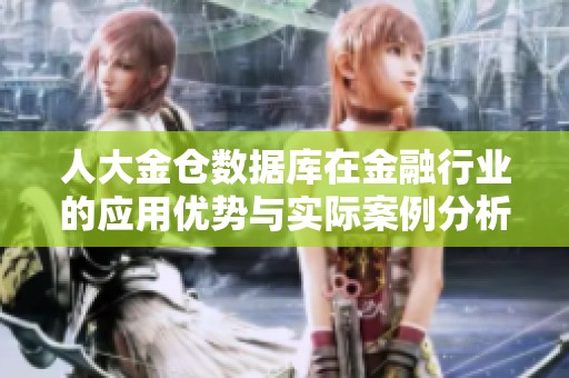 人大金仓数据库在金融行业的应用优势与实际案例分析