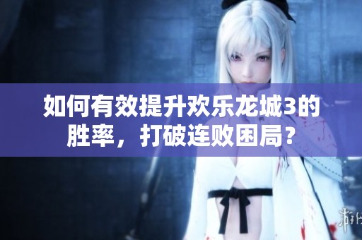 如何有效提升欢乐龙城3的胜率，打破连败困局？