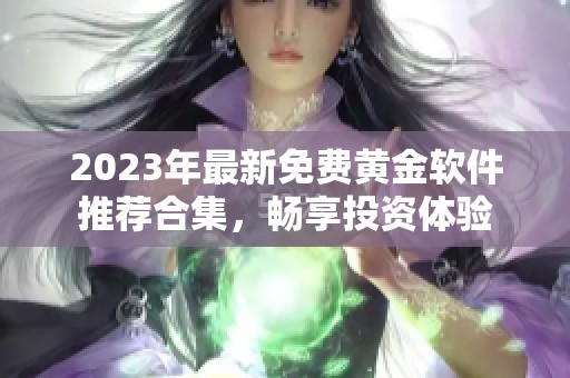 2023年最新免费黄金软件推荐合集，畅享投资体验