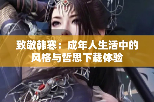 致敬韩寒：成年人生活中的风格与哲思下载体验