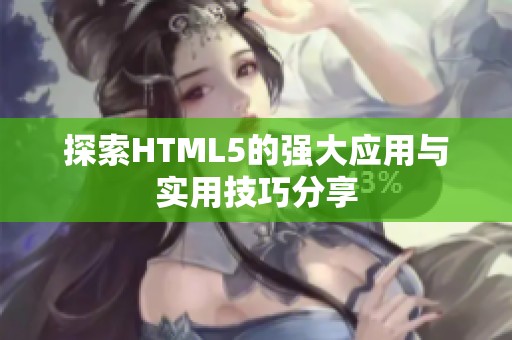 探索HTML5的强大应用与实用技巧分享