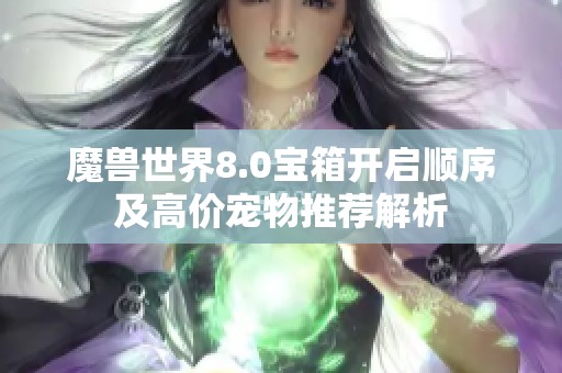 魔兽世界8.0宝箱开启顺序及高价宠物推荐解析