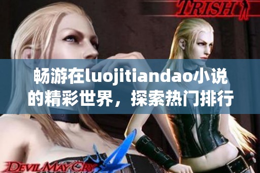 畅游在luojitiandao小说的精彩世界，探索热门排行榜与免费阅读资源